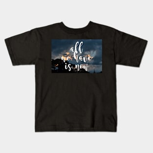 All We Have Is NOW Kids T-Shirt